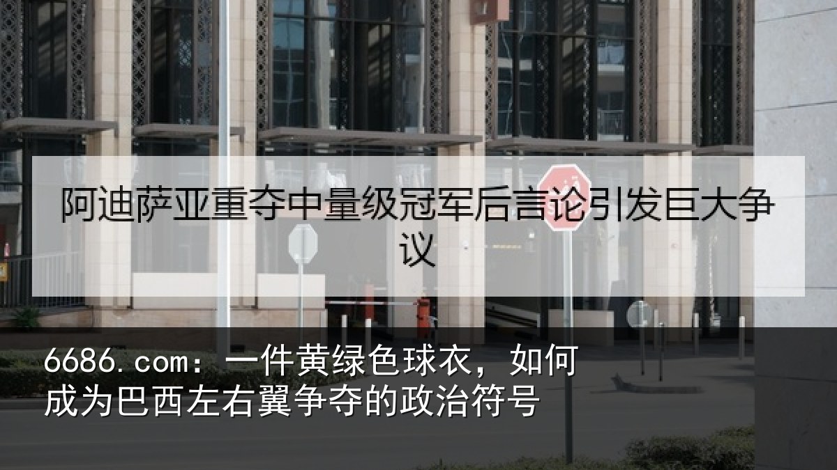 6686.com：一件黄绿色球衣，如何成为巴西左右翼争夺的政治符号