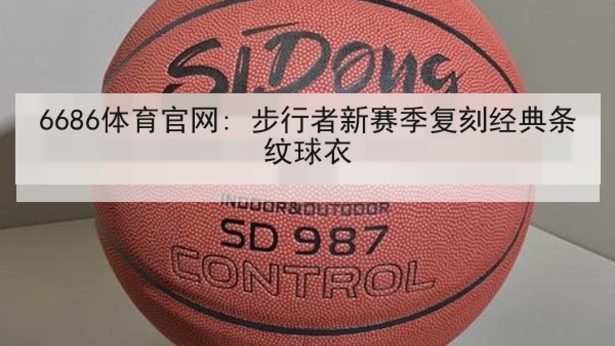 6686体育官网: 步行者新赛季复刻经典条纹球衣