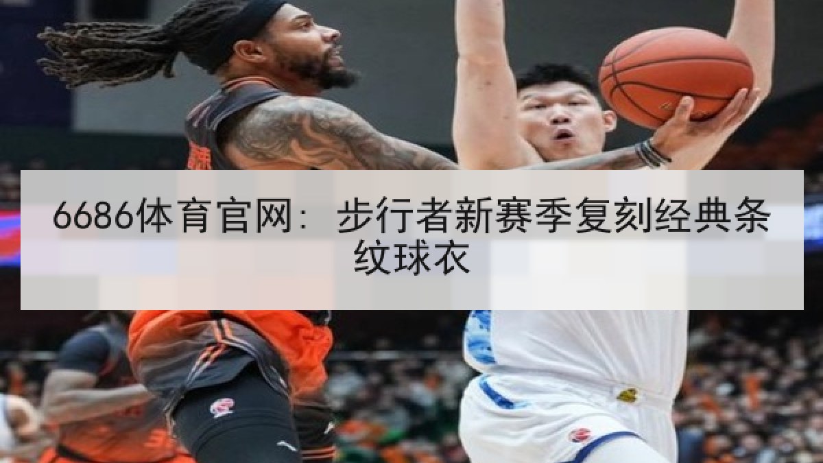 6686体育官网: 步行者新赛季复刻经典条纹球衣（6686.com）