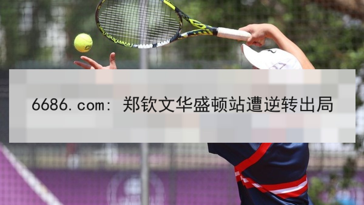 6686.com: 郑钦文华盛顿站遭逆转出局