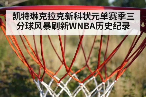 凯特琳克拉克新科状元单赛季三分球风暴刷新WNBA历史纪录