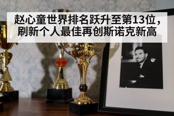 赵心童世界排名跃升至第13位，刷新个人最佳再创斯诺克新高