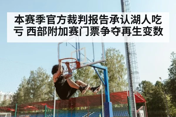 本赛季官方裁判报告承认湖人吃亏 西部附加赛门票争夺再生变数（6686.com）
