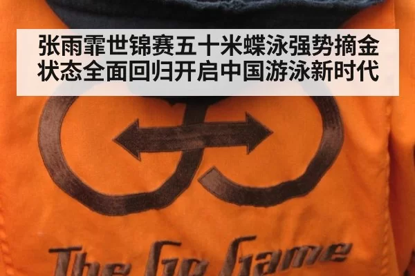 张雨霏世锦赛五十米蝶泳强势摘金状态全面回归开启中国游泳新时代
